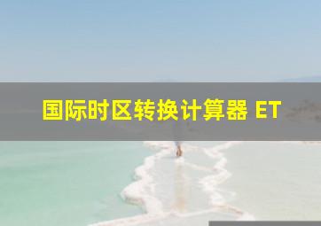 国际时区转换计算器 ET